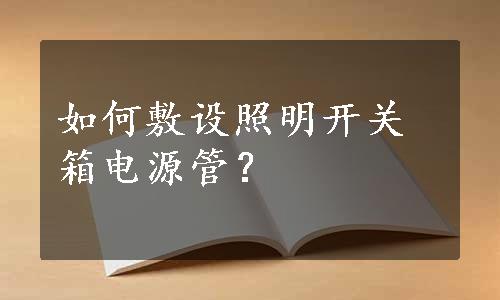 如何敷设照明开关箱电源管？