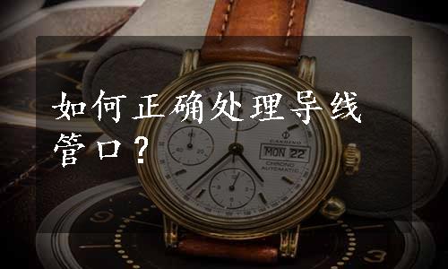 如何正确处理导线管口？