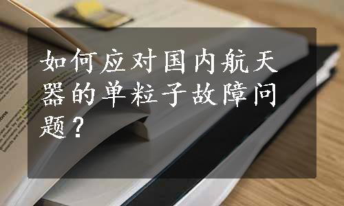 如何应对国内航天器的单粒子故障问题？