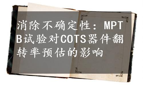 消除不确定性：MPTB试验对COTS器件翻转率预估的影响