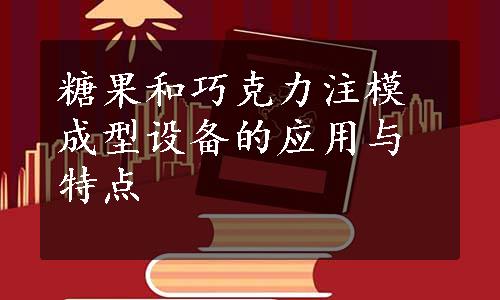 糖果和巧克力注模成型设备的应用与特点