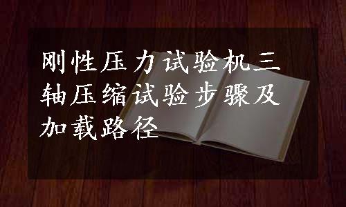 刚性压力试验机三轴压缩试验步骤及加载路径