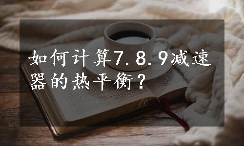 如何计算7.8.9减速器的热平衡？