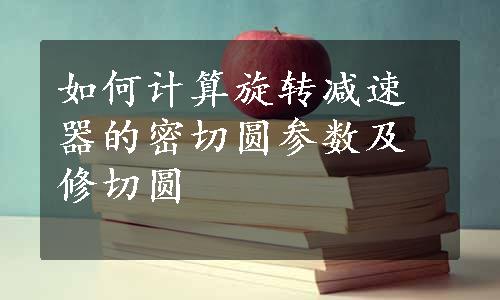 如何计算旋转减速器的密切圆参数及修切圆