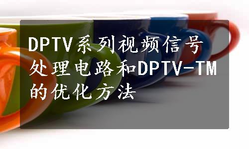 DPTV系列视频信号处理电路和DPTV-TM的优化方法