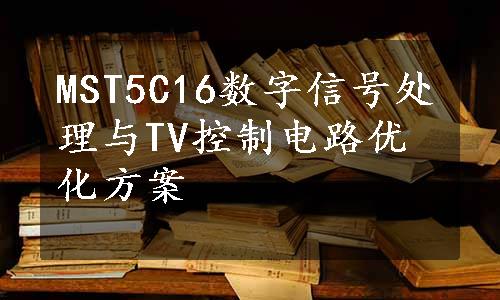 MST5C16数字信号处理与TV控制电路优化方案