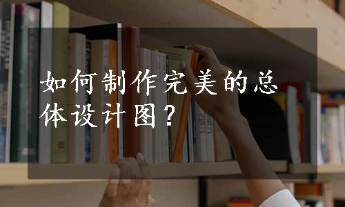 如何制作完美的总体设计图？