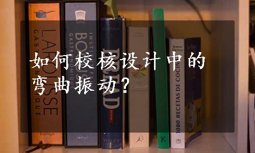 如何校核设计中的弯曲振动？