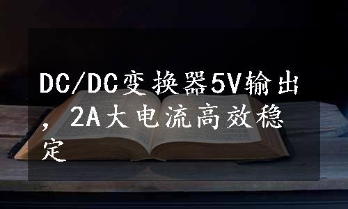 DC/DC变换器5V输出，2A大电流高效稳定