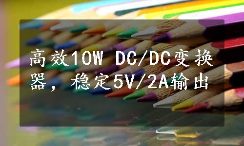 高效10W DC/DC变换器，稳定5V/2A输出