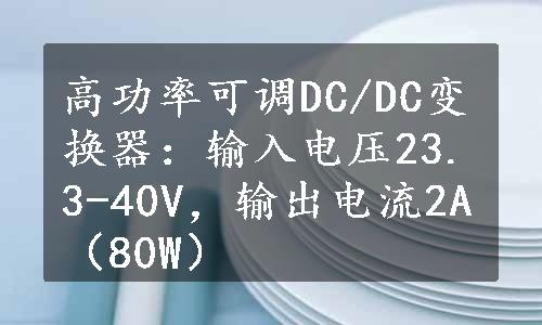 高功率可调DC/DC变换器：输入电压23.3-40V，输出电流2A（80W）