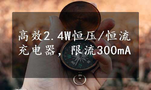 高效2.4W恒压/恒流充电器，限流300mA