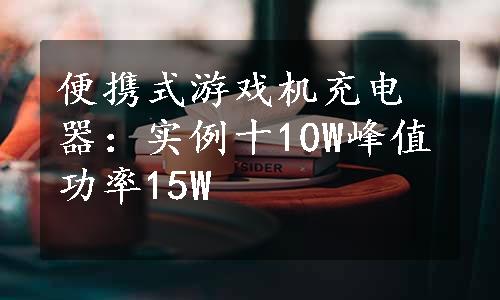 便携式游戏机充电器：实例十10W峰值功率15W