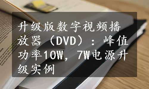 升级版数字视频播放器（DVD）：峰值功率10W，7W电源升级实例