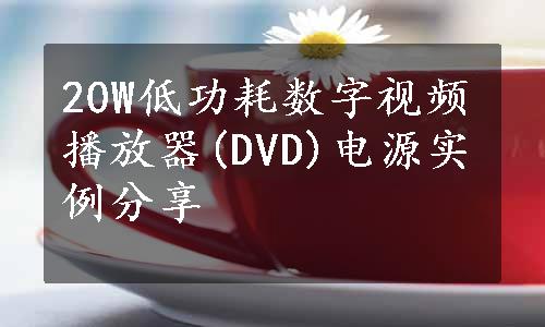 20W低功耗数字视频播放器(DVD)电源实例分享