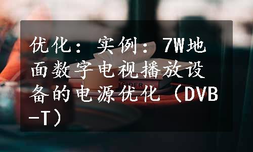 优化：实例：7W地面数字电视播放设备的电源优化（DVB-T）