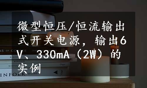 微型恒压/恒流输出式开关电源，输出6V、330mA（2W）的实例