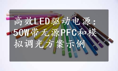 高效LED驱动电源：50W带无源PFC和模拟调光方案示例