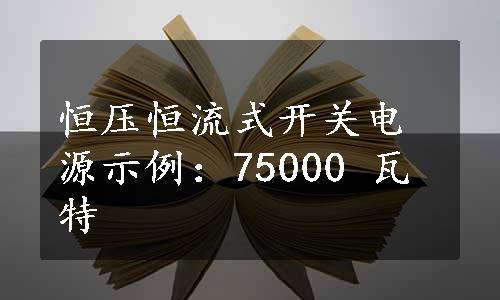 恒压恒流式开关电源示例：75000 瓦特