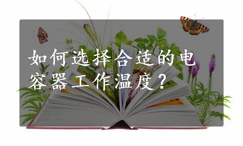 如何选择合适的电容器工作温度？