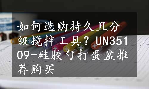 如何选购持久且分级搅拌工具？UN35109-硅胶勺打蛋盆推荐购买