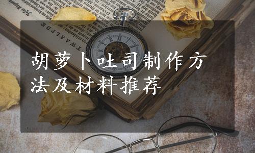 胡萝卜吐司制作方法及材料推荐