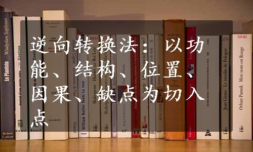 逆向转换法：以功能、结构、位置、因果、缺点为切入点