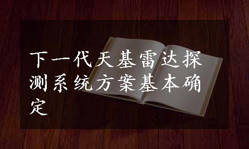 下一代天基雷达探测系统方案基本确定