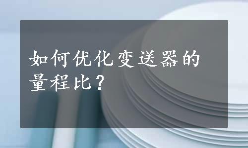 如何优化变送器的量程比？