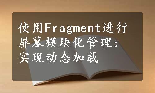 使用Fragment进行屏幕模块化管理：实现动态加载