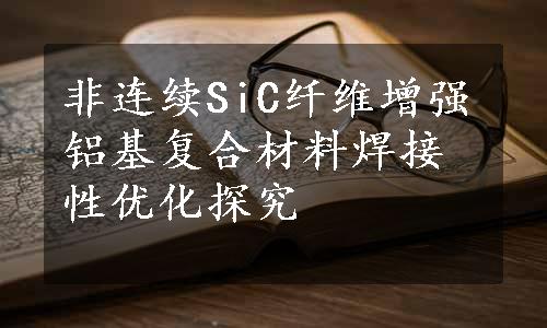 非连续SiC纤维增强铝基复合材料焊接性优化探究