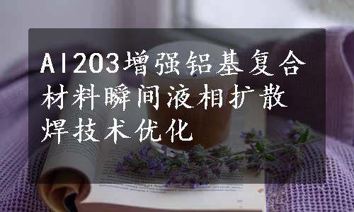 Al2O3增强铝基复合材料瞬间液相扩散焊技术优化