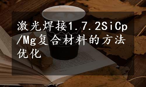 激光焊接1.7.2SiCp/Mg复合材料的方法优化