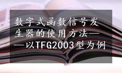 数字式函数信号发生器的使用方法——以TFG2003型为例