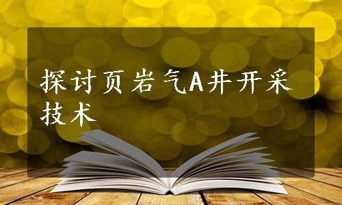 探讨页岩气A井开采技术