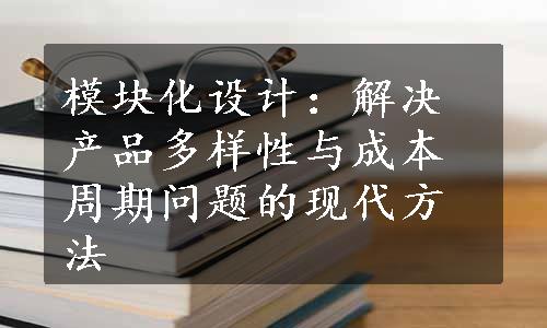 模块化设计：解决产品多样性与成本周期问题的现代方法