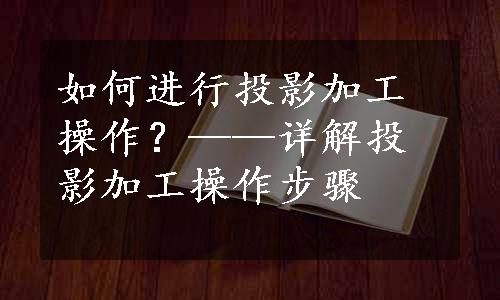 如何进行投影加工操作？——详解投影加工操作步骤