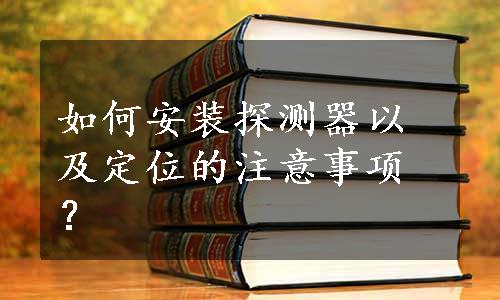 如何安装探测器以及定位的注意事项？