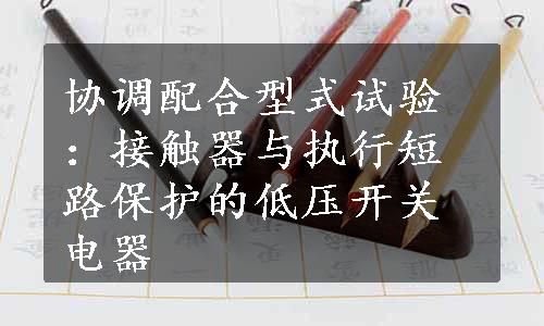 协调配合型式试验：接触器与执行短路保护的低压开关电器