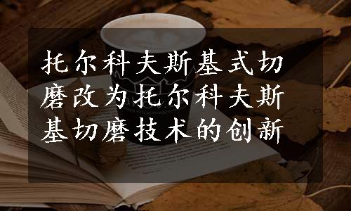 托尔科夫斯基式切磨改为托尔科夫斯基切磨技术的创新