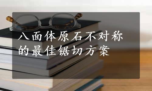 八面体原石不对称的最佳锯切方案