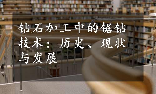 钻石加工中的锯钻技术：历史、现状与发展