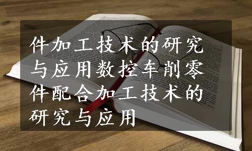 件加工技术的研究与应用数控车削零件配合加工技术的研究与应用