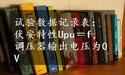 试验数据记录表：伏安特性Upu＝f，调压器输出电压为0V