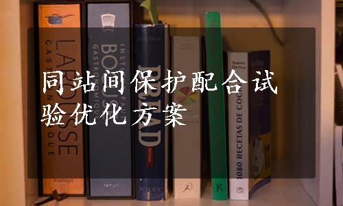 同站间保护配合试验优化方案