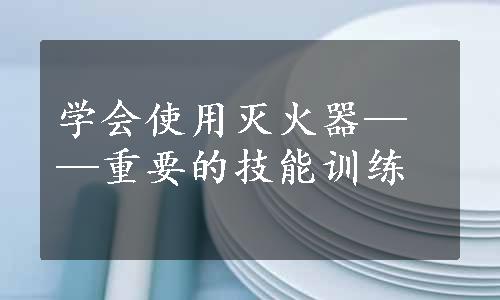 学会使用灭火器——重要的技能训练