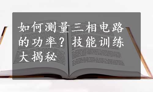 如何测量三相电路的功率？技能训练大揭秘