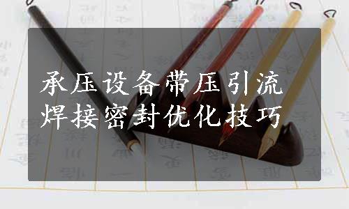 承压设备带压引流焊接密封优化技巧