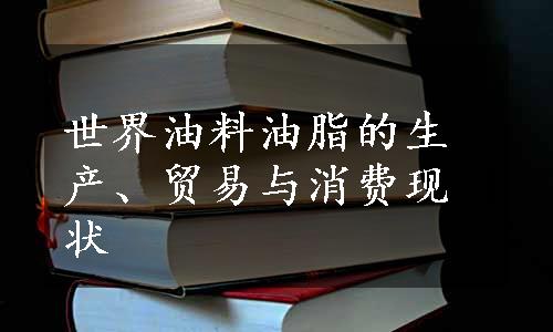 世界油料油脂的生产、贸易与消费现状