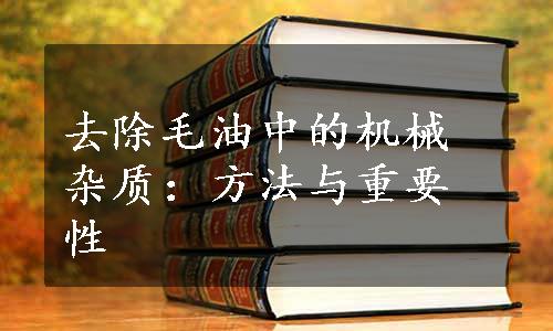 去除毛油中的机械杂质：方法与重要性